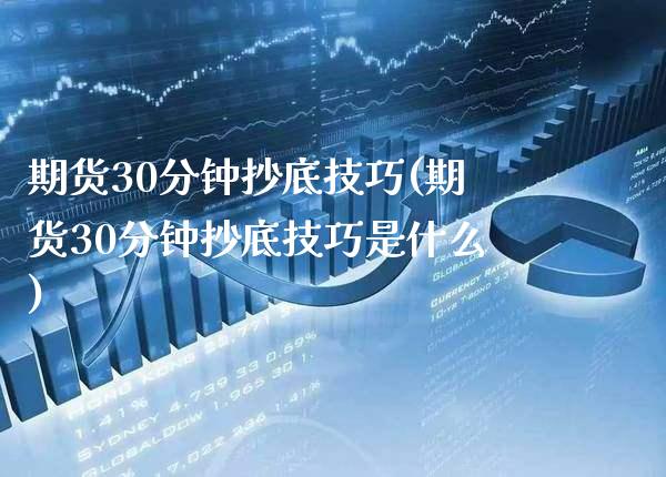 期货30分钟抄底技巧(期货30分钟抄底技巧是什么)