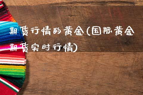 期货行情的黄金(国际黄金期货实时行情)_https://www.boyangwujin.com_期货科普_第1张