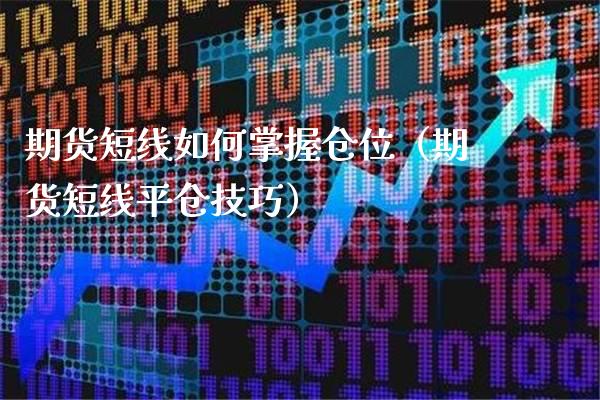 期货短线如何掌握仓位（期货短线平仓技巧）_https://www.boyangwujin.com_期货直播间_第1张