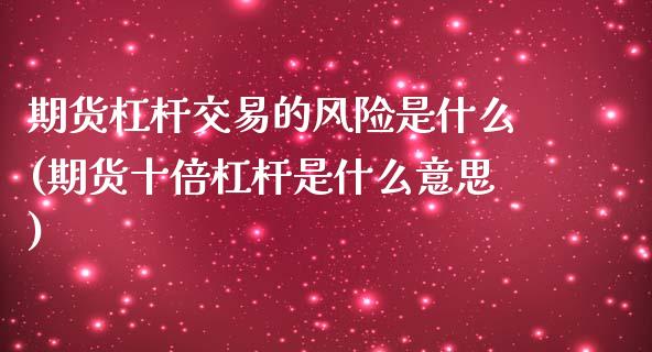 期货杠杆交易的风险是什么(期货十倍杠杆是什么意思)