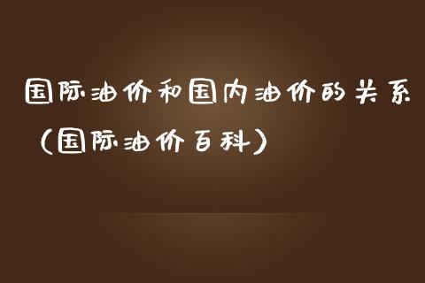 国际油价和国内油价的关系（国际油价百科）