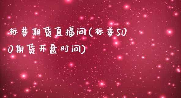 标普期货直播间(标普500期货开盘时间)_https://www.boyangwujin.com_期货直播间_第1张