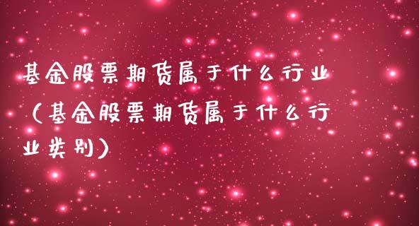 基金股票期货属于什么行业（基金股票期货属于什么行业类别）