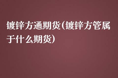 镀锌方通期货(镀锌方管属于什么期货)