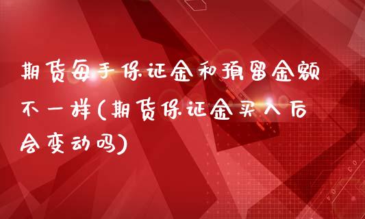 期货每手保证金和预留金额不一样(期货保证金买入后会变动吗)_https://www.boyangwujin.com_期货科普_第1张