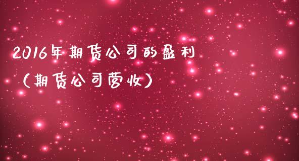 2016年期货公司的盈利（期货公司营收）_https://www.boyangwujin.com_期货直播间_第1张