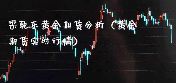 梁乾东黄金期货分析（黄金期货实时行情）