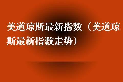 美道琼斯最新指数（美道琼斯最新指数走势）