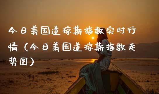 今日美国道琼斯指数实时行情（今日美国道琼斯指数走势图）_https://www.boyangwujin.com_道指期货_第1张