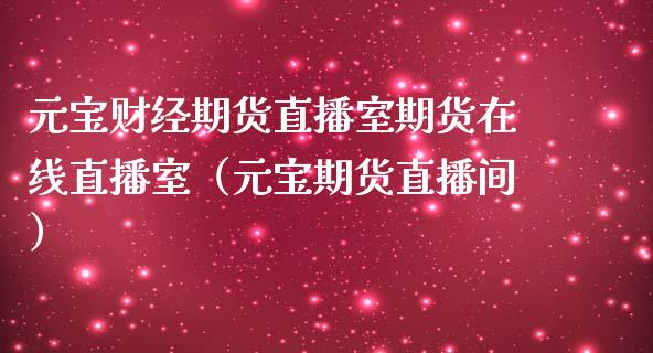 元宝财经期货直播室期货在线直播室（元宝期货直播间）