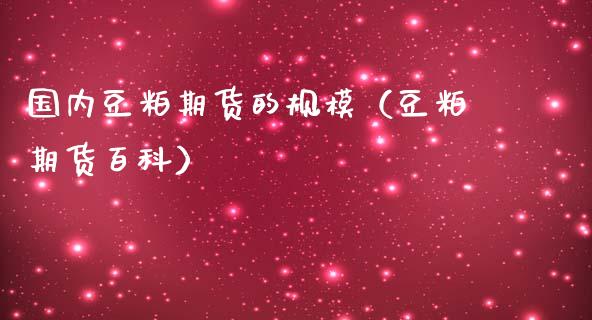 国内豆粕期货的规模（豆粕期货百科）_https://www.boyangwujin.com_期货直播间_第1张