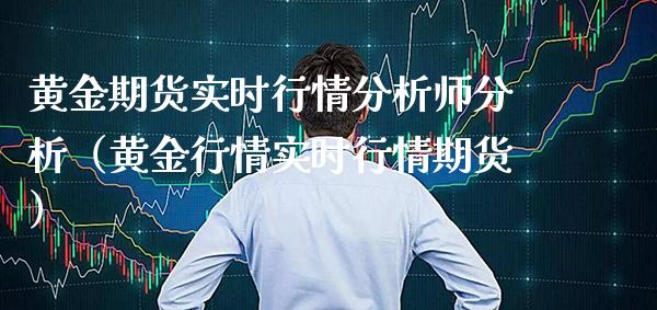 黄金期货实时行情分析师分析（黄金行情实时行情期货）