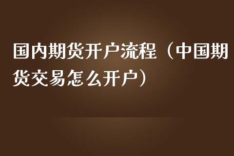 国内期货开户流程（中国期货交易怎么开户）