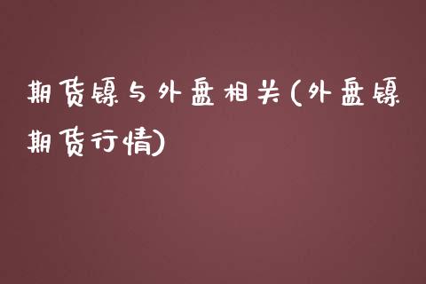 期货镍与外盘相关(外盘镍期货行情)_https://www.boyangwujin.com_黄金直播间_第1张