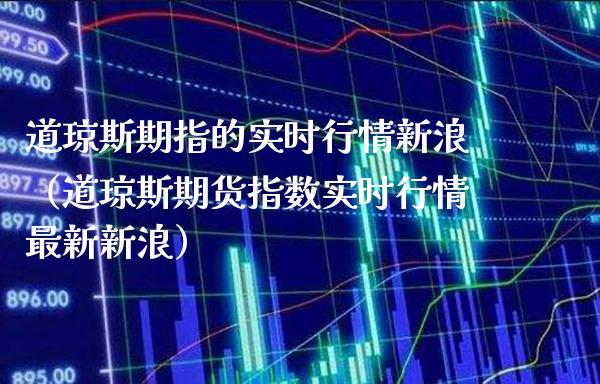 道琼斯期指的实时行情新浪（道琼斯期货指数实时行情最新新浪）