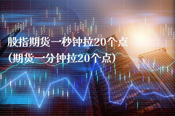 股指期货一秒钟拉20个点(期货一分钟拉20个点)