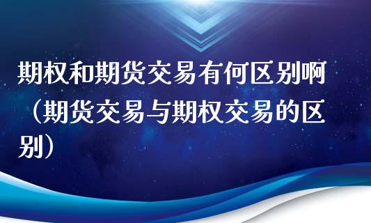 期权和期货交易有何区别啊（期货交易与期权交易的区别）_https://www.boyangwujin.com_黄金期货_第1张