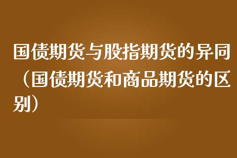 国债期货与股指期货的异同（国债期货和商品期货的区别）_https://www.boyangwujin.com_期货直播间_第1张