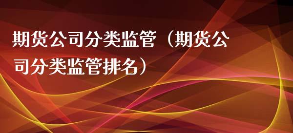 期货公司分类监管（期货公司分类监管排名）_https://www.boyangwujin.com_道指期货_第1张