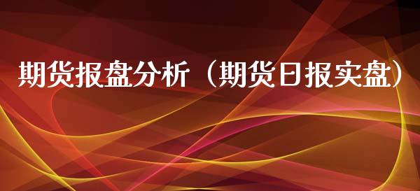 期货报盘分析（期货日报实盘）