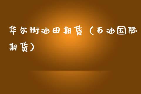 华尔街油田期货（石油国际期货）