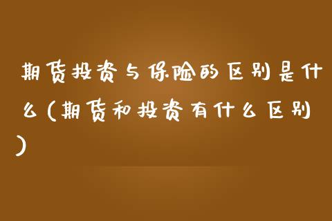 期货投资与保险的区别是什么(期货和投资有什么区别)_https://www.boyangwujin.com_期货科普_第1张