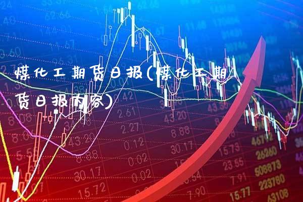 煤化工期货日报(煤化工期货日报内容)_https://www.boyangwujin.com_道指期货_第1张