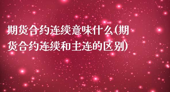 期货合约连续意味什么(期货合约连续和主连的区别)