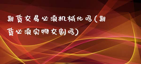 期货交易必须机械化吗(期货必须实物交割吗)_https://www.boyangwujin.com_期货直播间_第1张