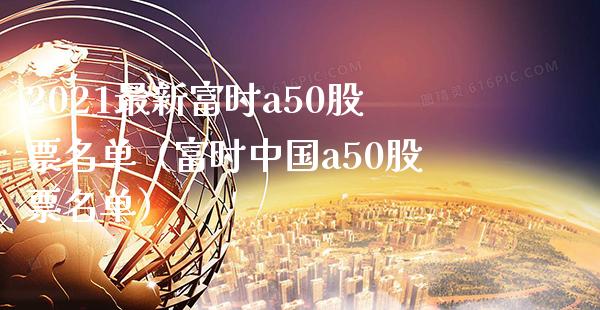 2021最新富时a50股票名单（富时中国a50股票名单）