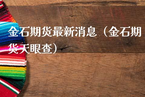 金石期货最新消息（金石期货天眼查）_https://www.boyangwujin.com_道指期货_第1张