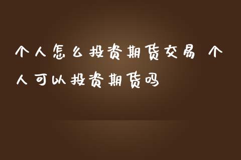 个人怎么投资期货交易 个人可以投资期货吗