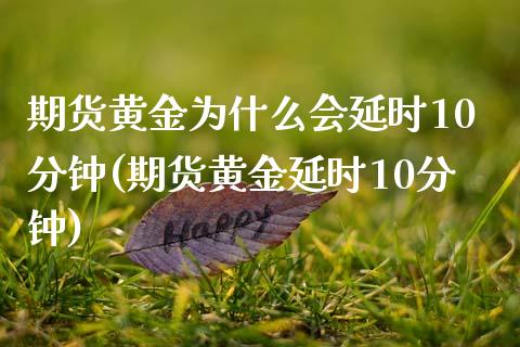 期货黄金为什么会延时10分钟(期货黄金延时10分钟)