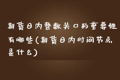 期货日内整数关口的重要性有哪些(期货日内时间节点是什么)