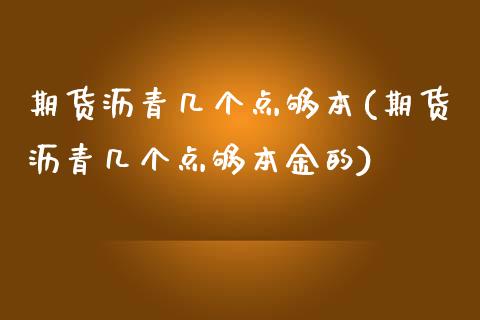 期货沥青几个点够本(期货沥青几个点够本金的)