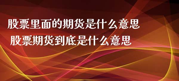 股票里面的期货是什么意思 股票期货到底是什么意思_https://www.boyangwujin.com_黄金期货_第1张