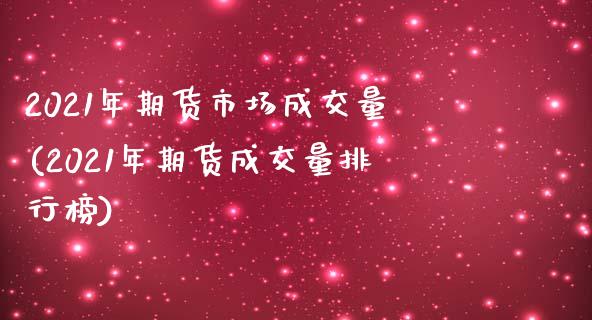 2021年期货市场成交量(2021年期货成交量排行榜)