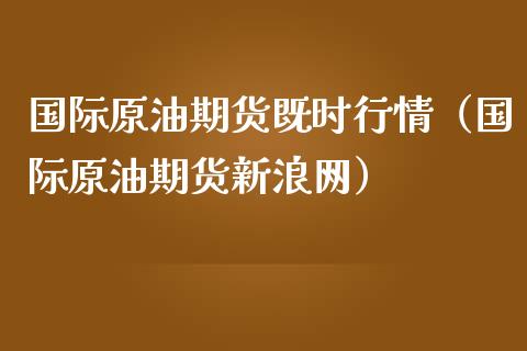 国际原油期货既时行情（国际原油期货新浪网）