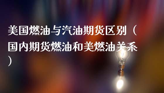 美国燃油与汽油期货区别（国内期货燃油和美燃油关系）_https://www.boyangwujin.com_纳指期货_第1张