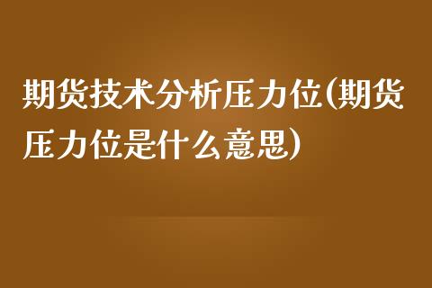 期货技术分析压力位(期货压力位是什么意思)