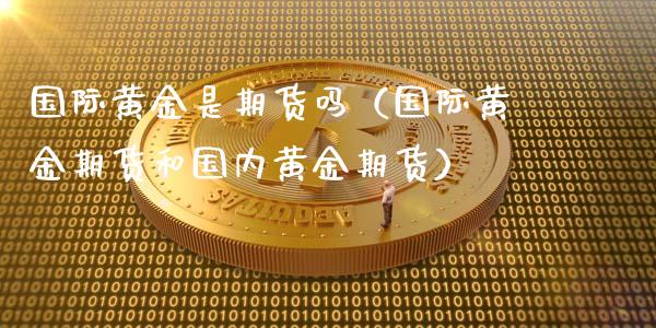 国际黄金是期货吗（国际黄金期货和国内黄金期货）_https://www.boyangwujin.com_期货直播间_第1张