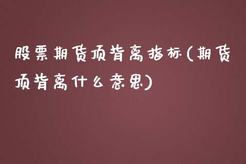 股票期货顶背离指标(期货顶背离什么意思)_https://www.boyangwujin.com_内盘期货_第1张