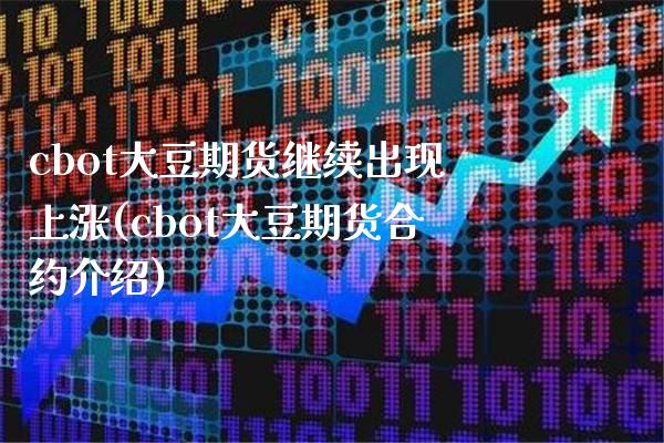 cbot大豆期货继续出现上涨(cbot大豆期货合约介绍)_https://www.boyangwujin.com_期货直播间_第1张