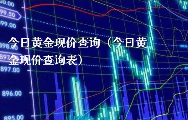 今日黄金现价查询（今日黄金现价查询表）