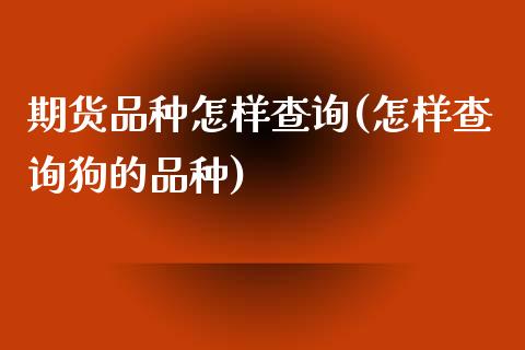 期货品种怎样查询(怎样查询狗的品种)