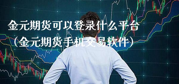 金元期货可以登录什么平台（金元期货手机交易软件）