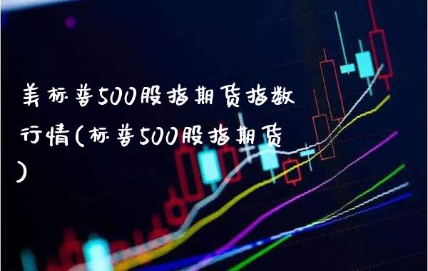 美标普500股指期货指数行情(标普500股指期货)_https://www.boyangwujin.com_期货直播间_第1张