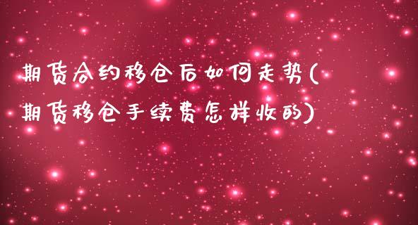 期货合约移仓后如何走势(期货移仓手续费怎样收的)