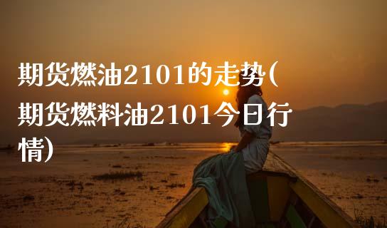 期货燃油2101的走势(期货燃料油2101今日行情)