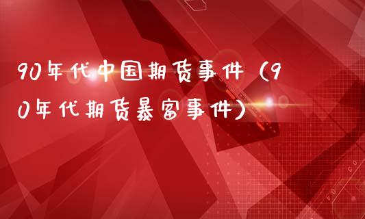 90年代中国期货事件（90年代期货暴富事件）